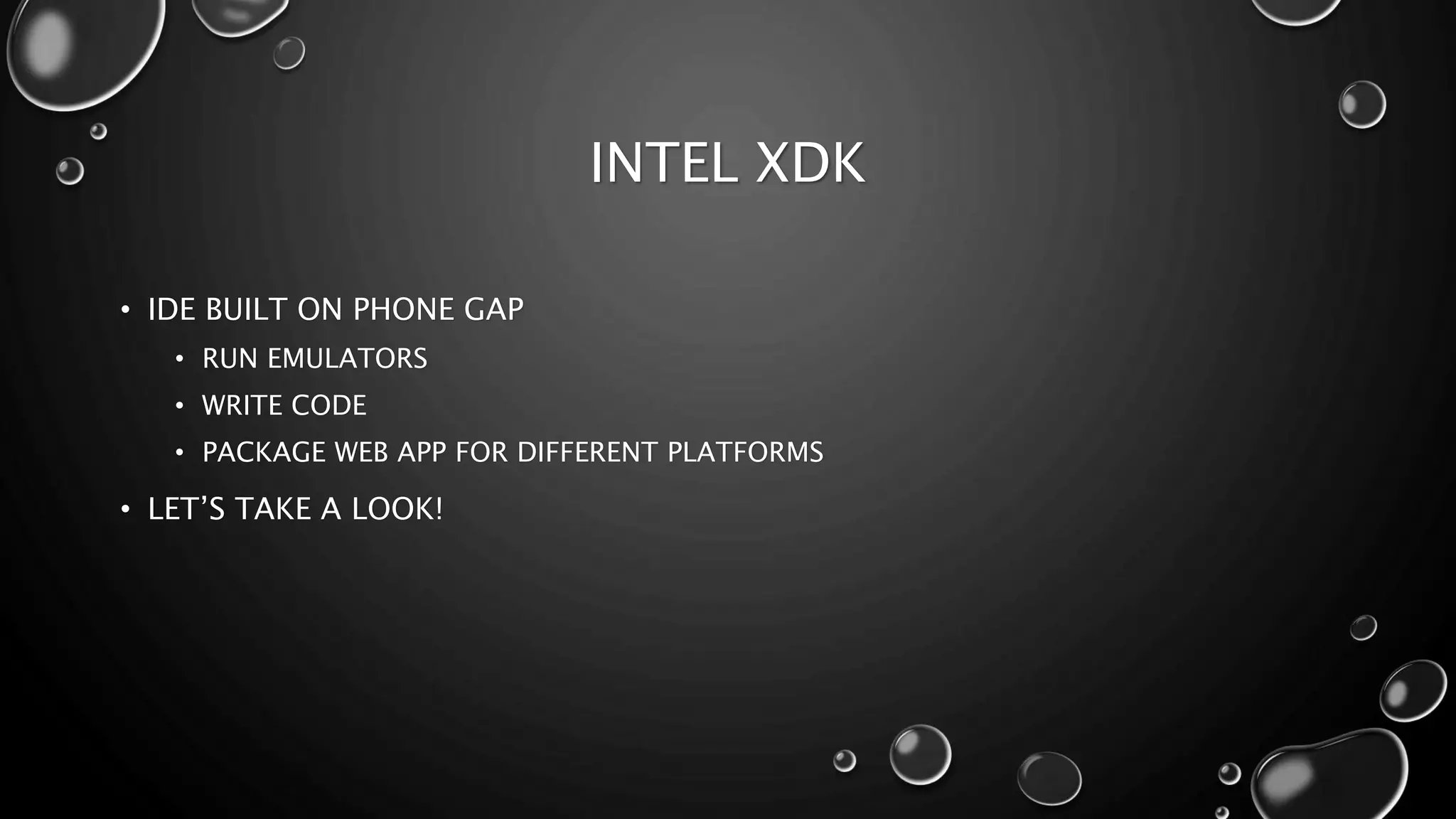 INTEL XDK 
• IDE BUILT ON PHONE GAP 
• RUN EMULATORS 
• WRITE CODE 
• PACKAGE WEB APP FOR DIFFERENT PLATFORMS 
• LET’S TAKE A LOOK! 
 