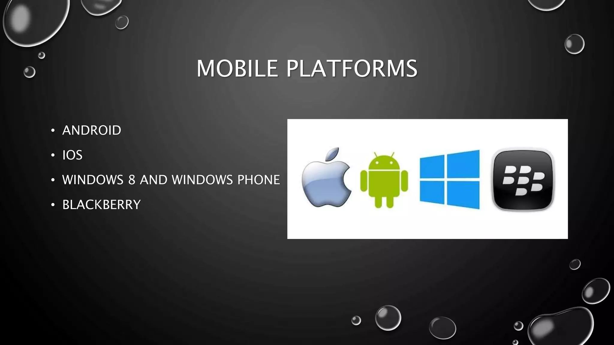 MOBILE PLATFORMS 
• ANDROID 
• IOS 
• WINDOWS 8 AND WINDOWS PHONE 
• BLACKBERRY 
 