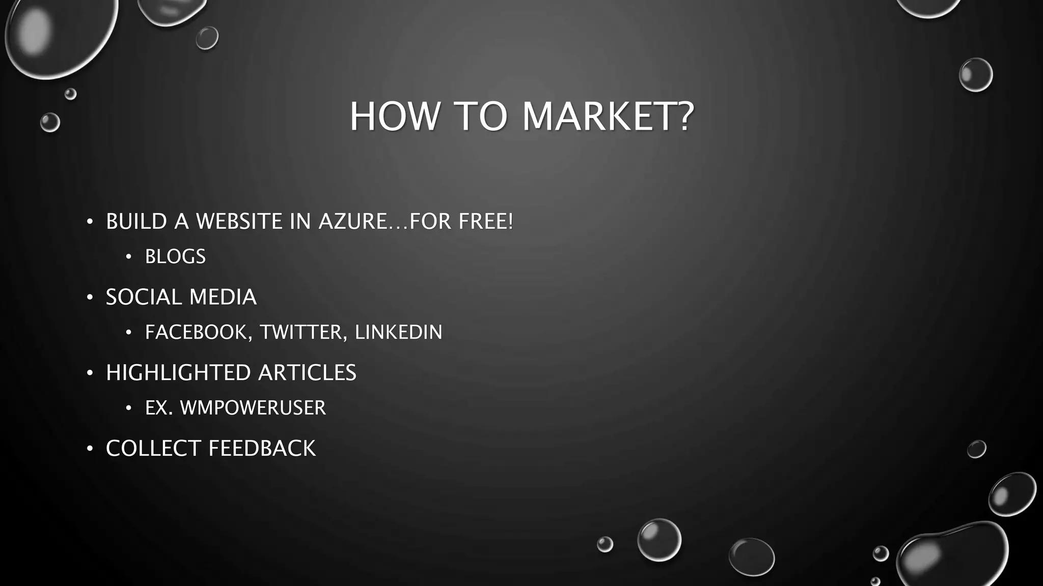 HOW TO MARKET? 
• BUILD A WEBSITE IN AZURE…FOR FREE! 
• BLOGS 
• SOCIAL MEDIA 
• FACEBOOK, TWITTER, LINKEDIN 
• HIGHLIGHTED ARTICLES 
• EX. WMPOWERUSER 
• COLLECT FEEDBACK 
 