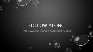 FOLLOW ALONG 
HTTP://WWW.W3SCHOOLS.COM/JQUERYMOBILE 
 