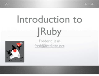 Introduction to
     JRuby
       Frederic Jean
    fred@fredjean.net




                        1
 