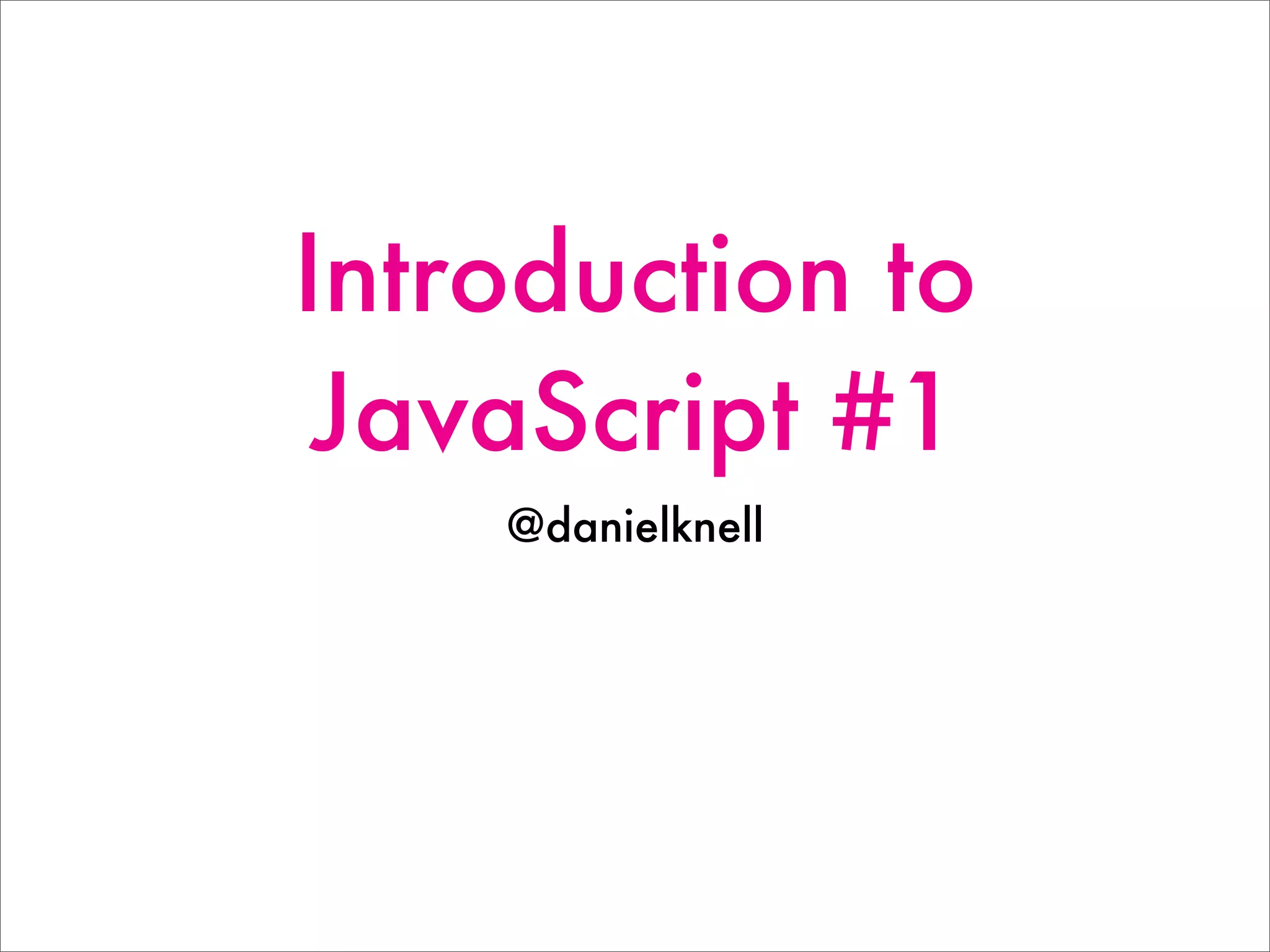 Introduction to
JavaScript #1
@danielknell
 