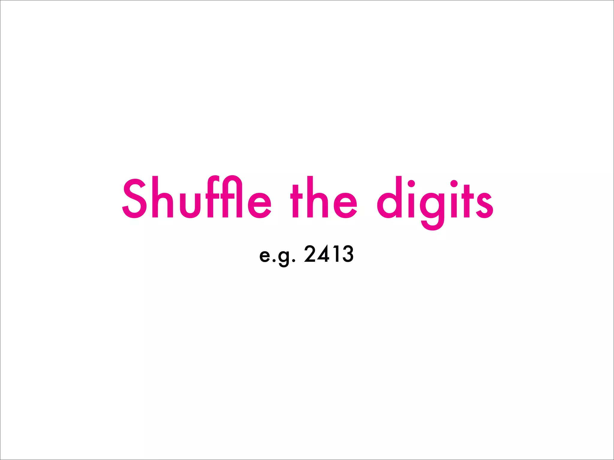 Shufﬂe the digits
e.g. 2413
 