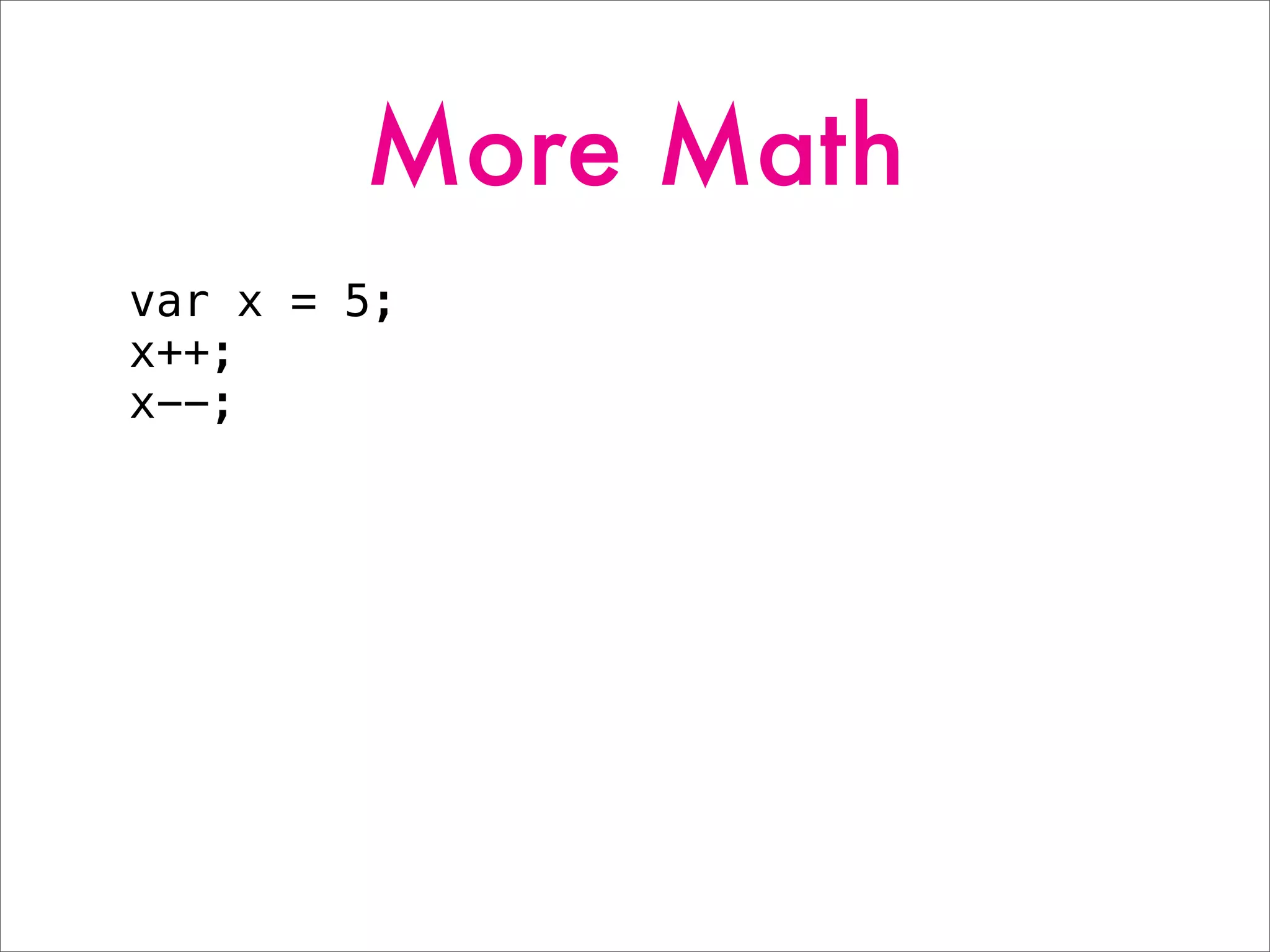 More Math
var x = 5;
x++;
x--;
 