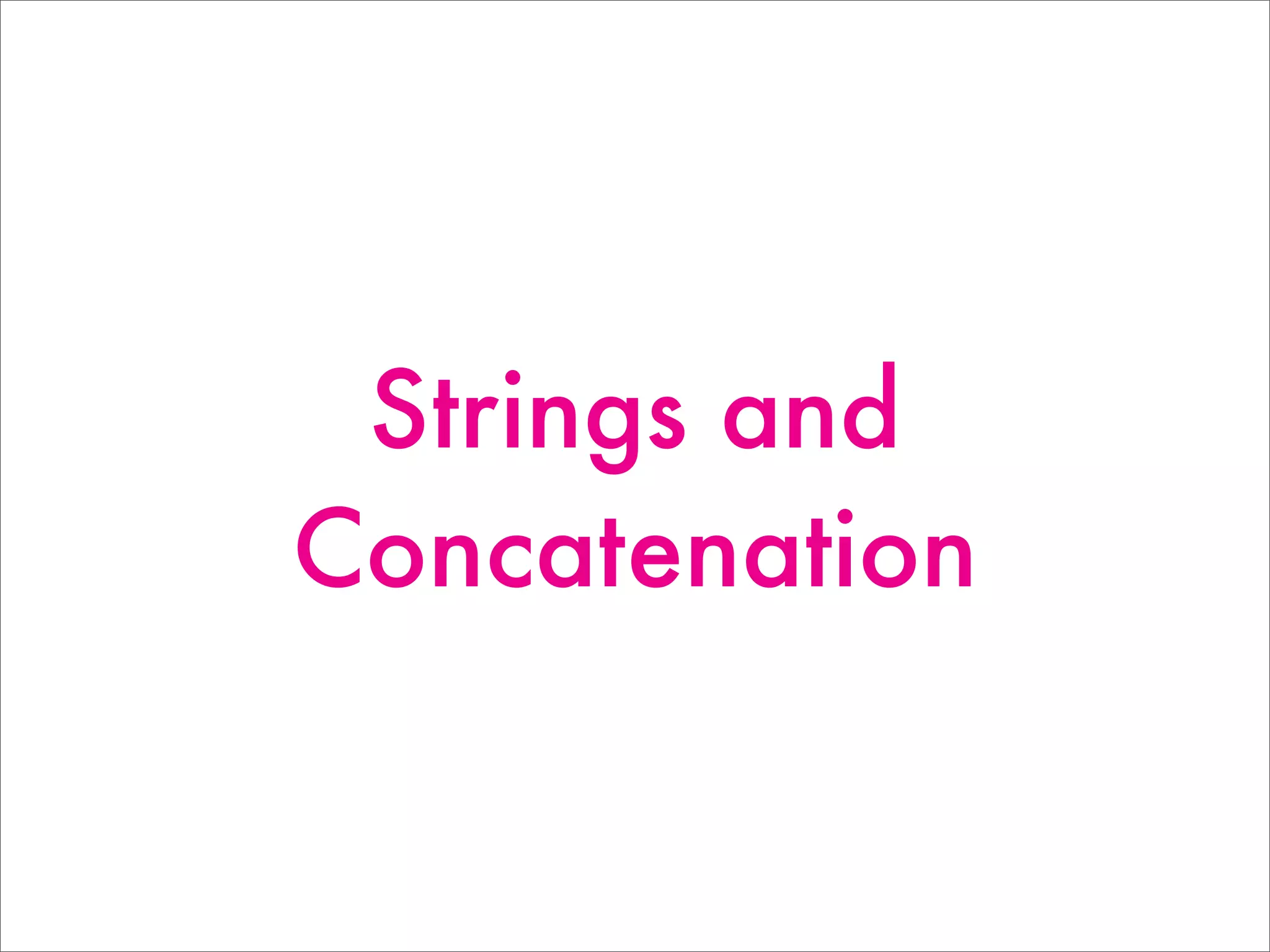 Strings and
Concatenation
 