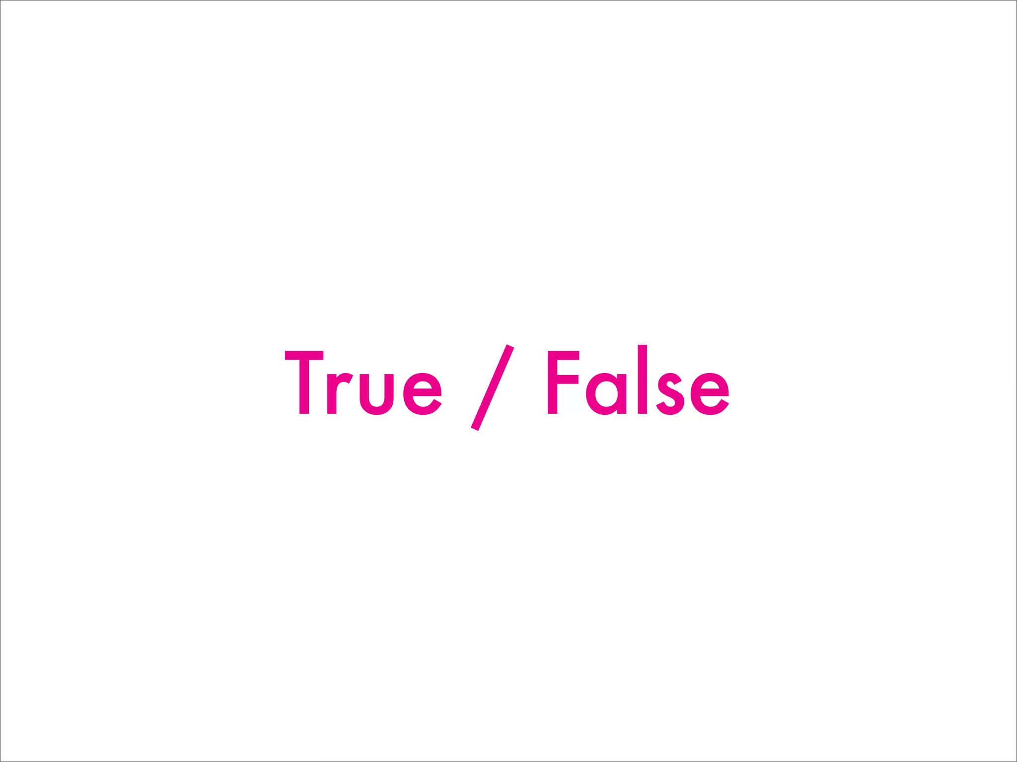 True / False
 