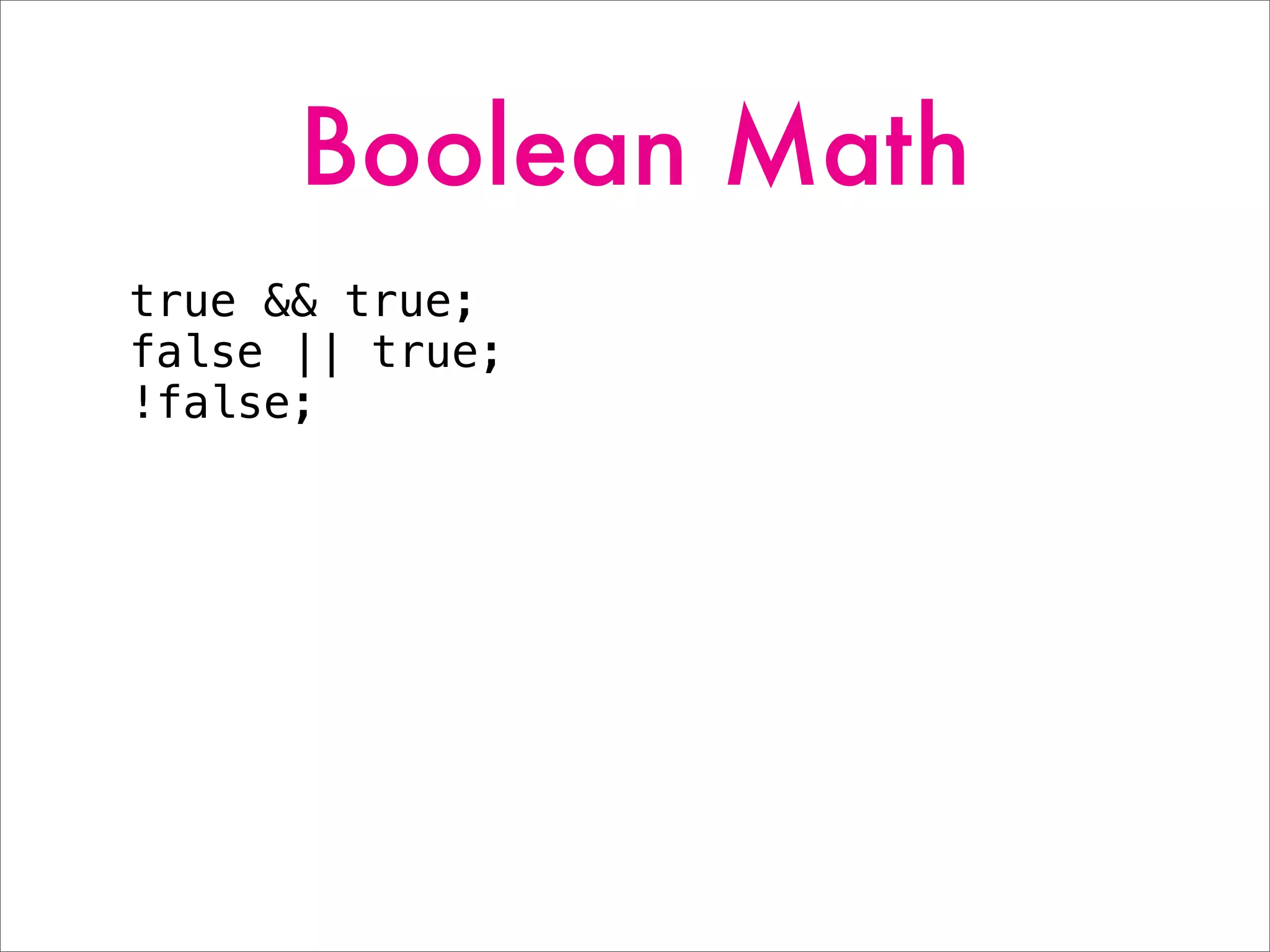 Boolean Math
true && true;
false || true;
!false;
 