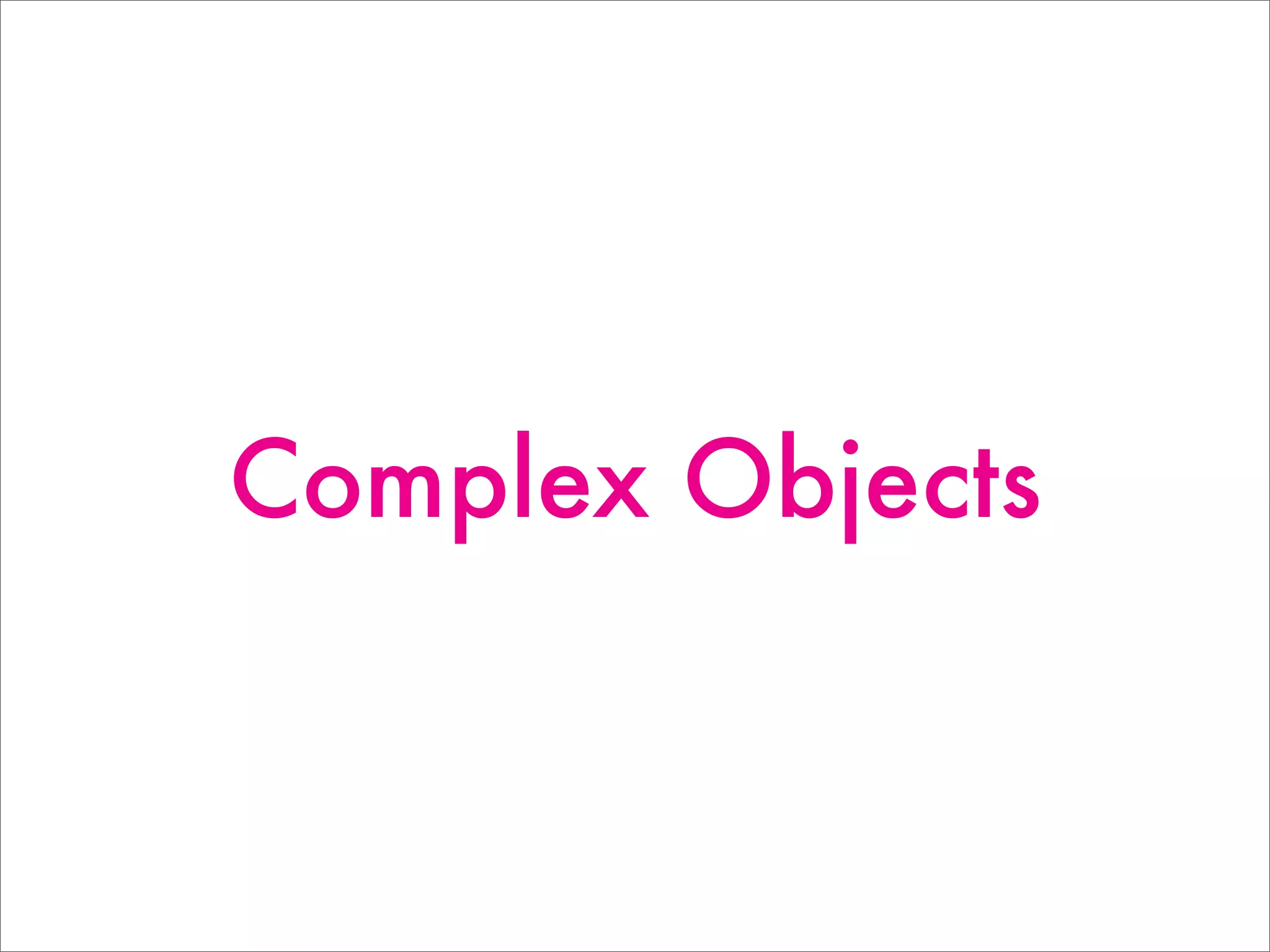 Complex Objects
 