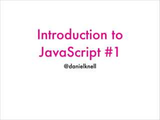 Introduction to
JavaScript #1
@danielknell
 