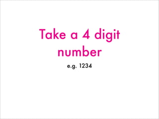 Take a 4 digit
number
e.g. 1234
 