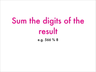 Sum the digits of the
result
e.g. 566 % 8
 