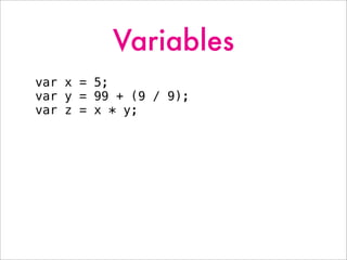 Variables
var x = 5;
var y = 99 + (9 / 9);
var z = x * y;
 