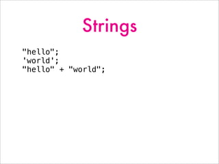 Strings
"hello";
'world';
"hello" + "world";
 