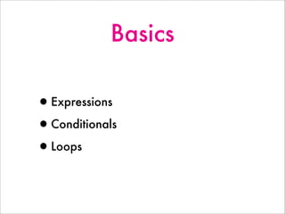 Basics
•Expressions
•Conditionals
•Loops
 