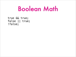 Boolean Math
true && true;
false || true;
!false;
 