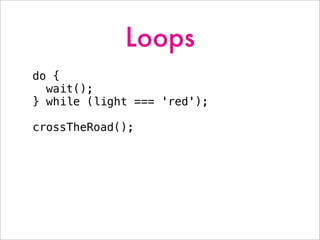 Loops
do {
wait();
} while (light === 'red');
crossTheRoad();
 