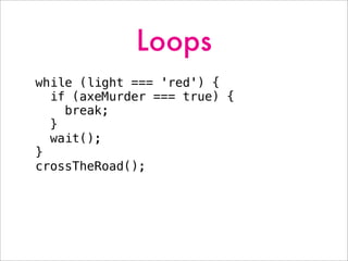 Loops
while (light === 'red') {
if (axeMurder === true) {
break;
}
wait();
}
crossTheRoad();
 
