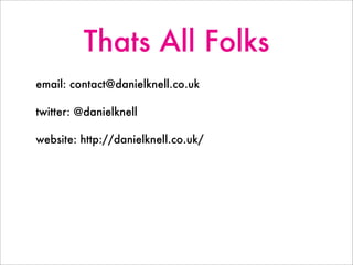 Thats All Folks
email: contact@danielknell.co.uk
twitter: @danielknell
website: http://danielknell.co.uk/
 