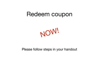 Redeem coupon
Please follow steps in your handout
NOW!
 