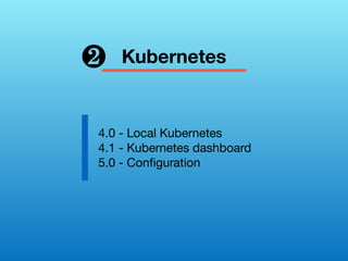 Kubernetes
4.0 - Local Kubernetes
4.1 - Kubernetes dashboard
5.0 - Conﬁguration
❷
 