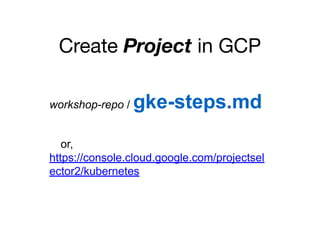 Create Project in GCP
workshop-repo / gke-steps.md
or,
https://console.cloud.google.com/projectsel
ector2/kubernetes
 