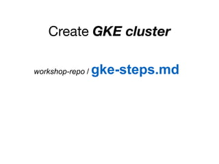 Create GKE cluster
workshop-repo / gke-steps.md
 