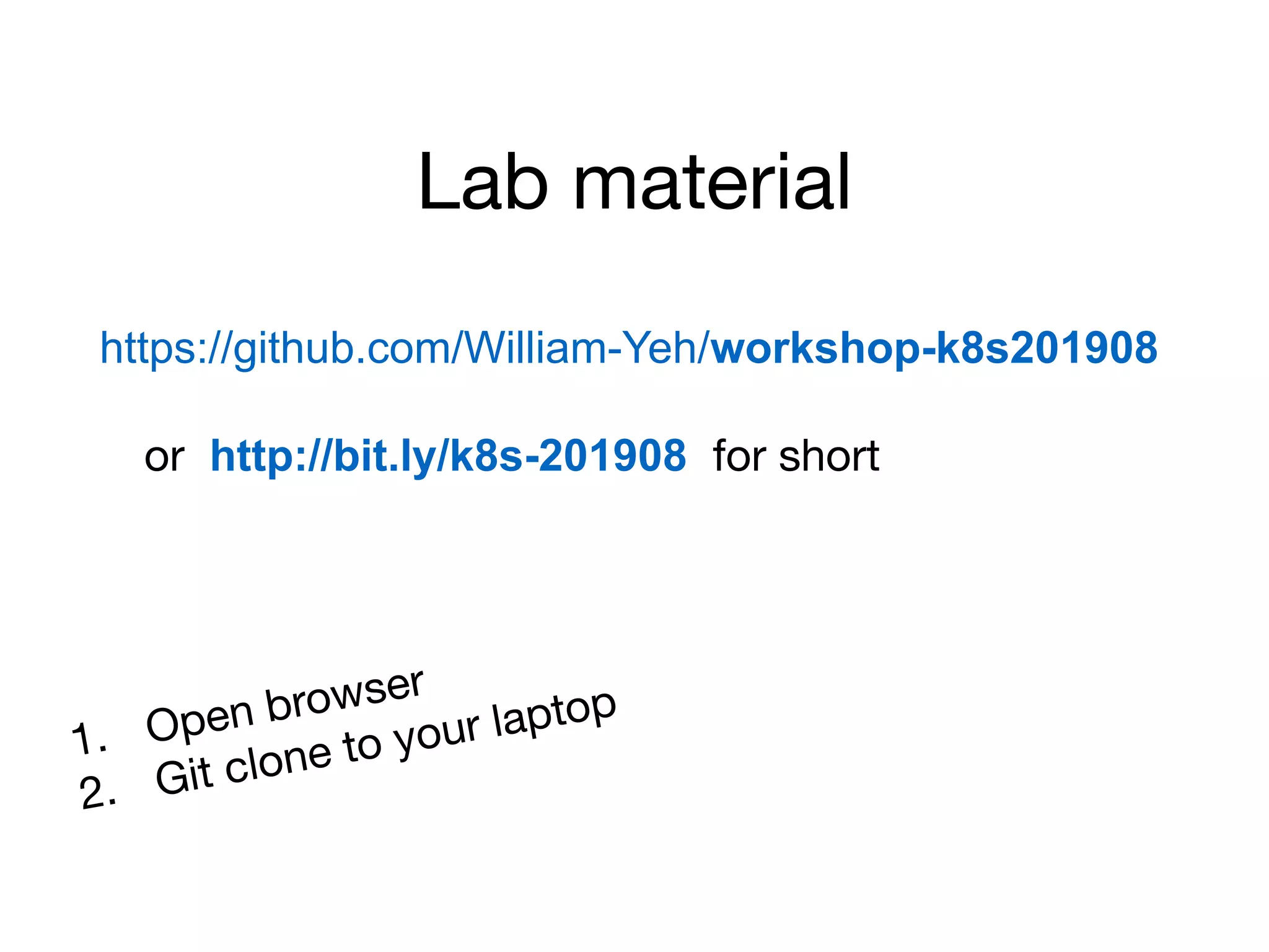 Lab material
https://github.com/William-Yeh/workshop-k8s201908
or http://bit.ly/k8s-201908 for short
1. Open browser
2. Git clone to your laptop
 