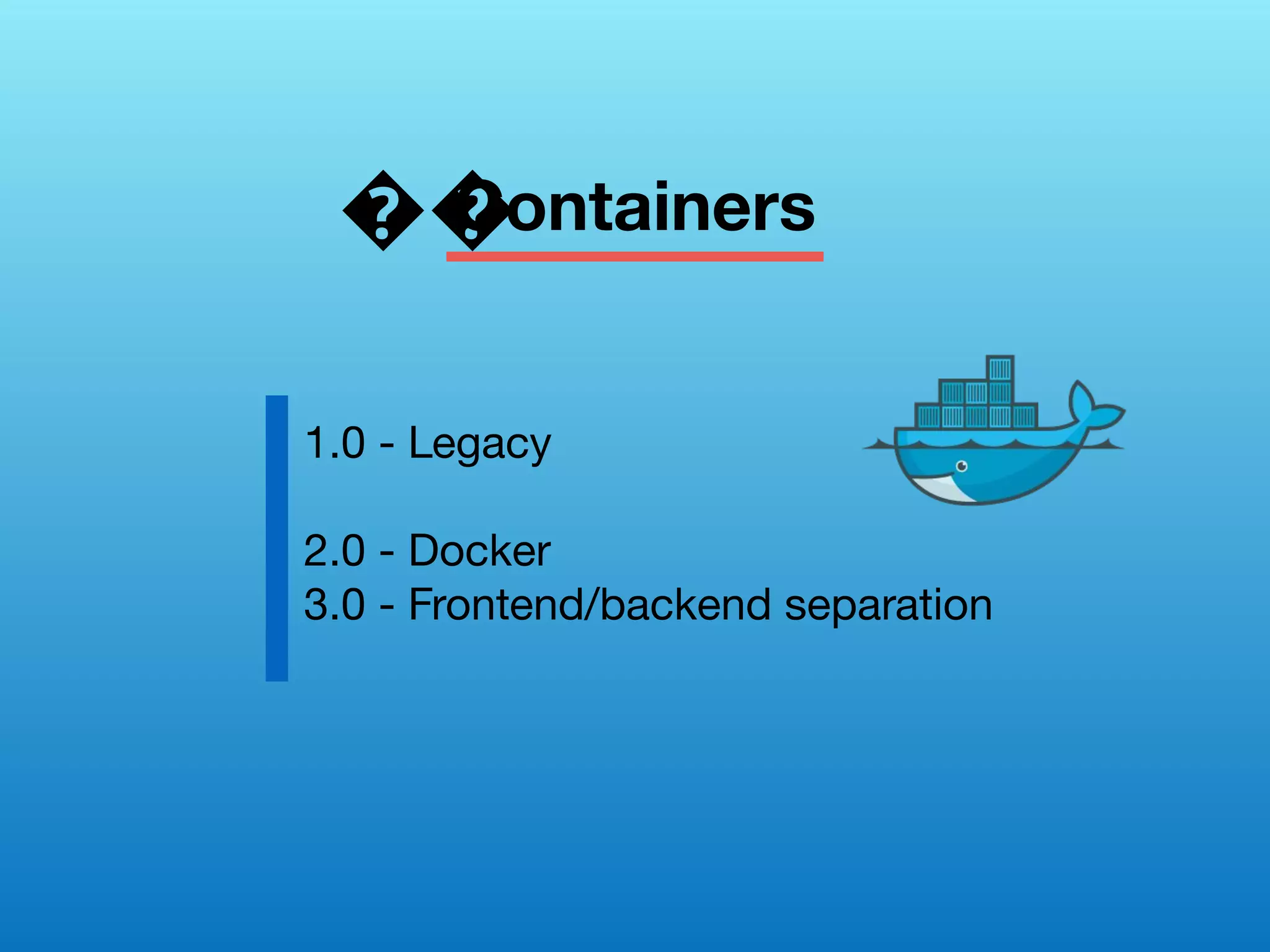 Containers
1.0 - Legacy
2.0 - Docker
3.0 - Frontend/backend separation
��
 
