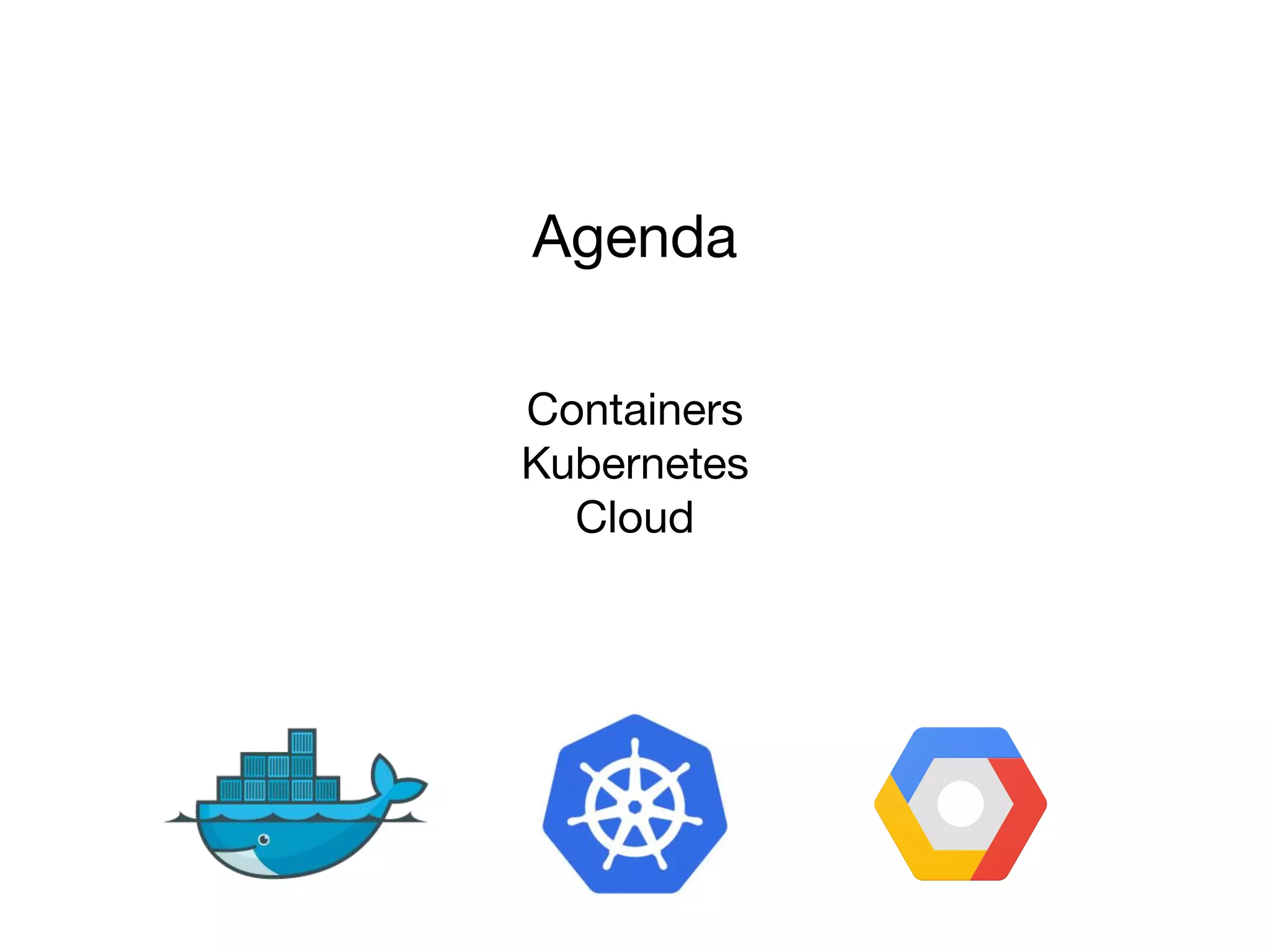Containers
Kubernetes
Cloud
Agenda
 