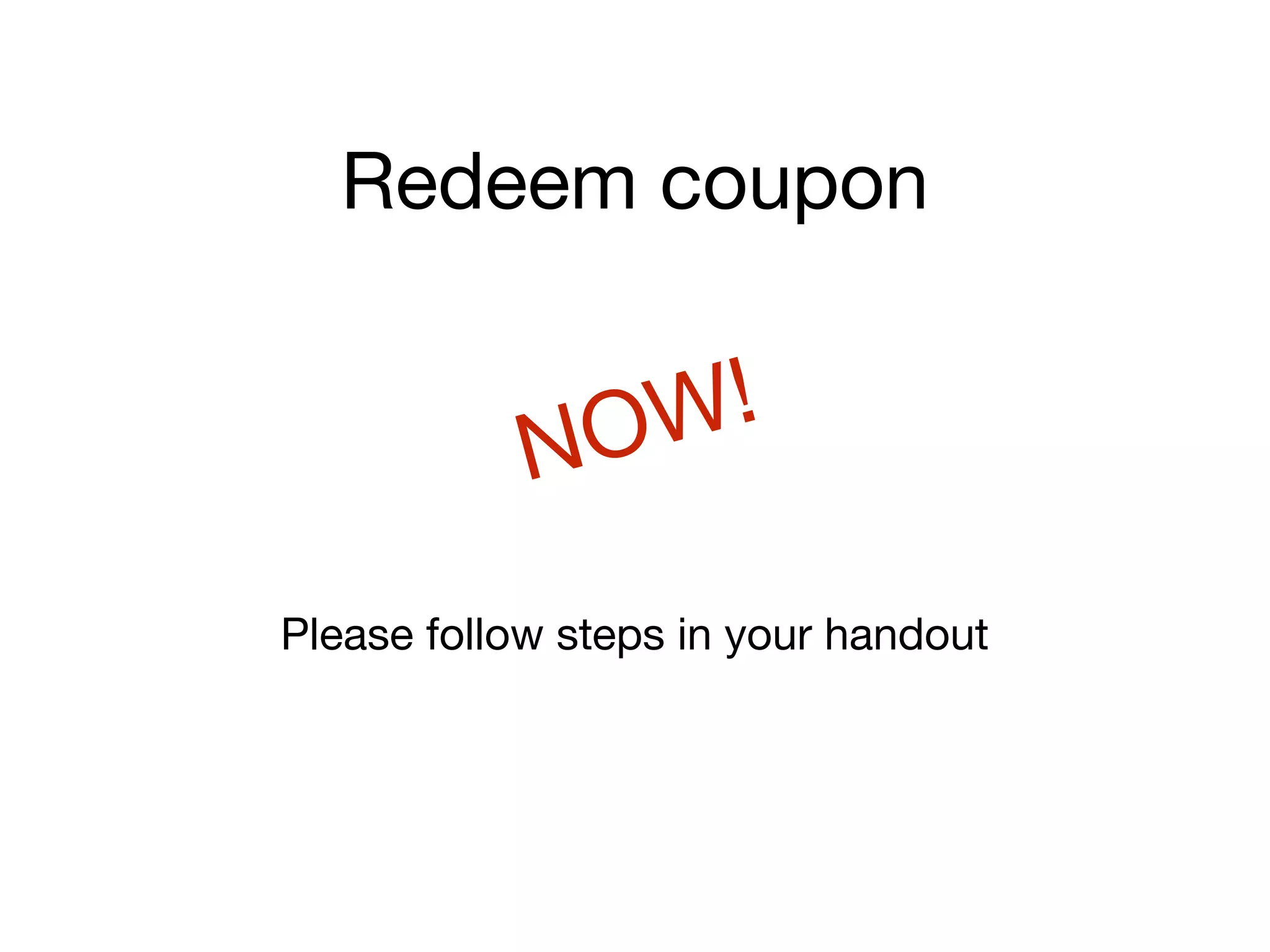 Redeem coupon
Please follow steps in your handout
NOW!
 