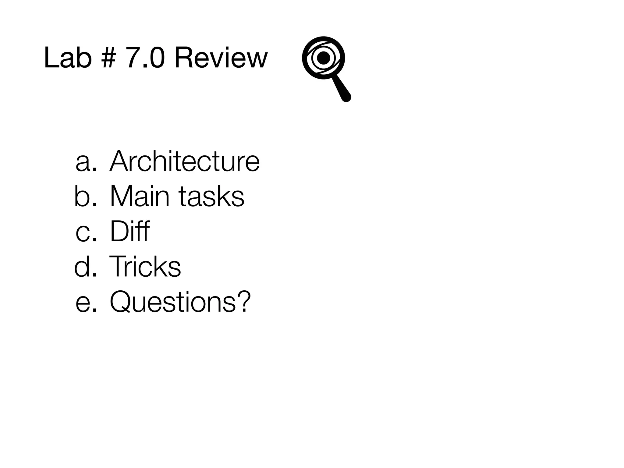 Lab # 7.0 Review
a. Architecture
b. Main tasks
c. Diﬀ
d. Tricks
e. Questions?
 