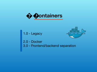 Containers
1.0 - Legacy
2.0 - Docker
3.0 - Frontend/backend separation
��
 