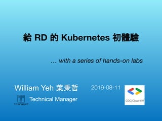 Technical Manager
William Yeh 葉秉哲　
給 RD 的 Kubernetes 初體驗
… with a series of hands-on labs
2019-08-11
 