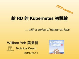 Technical Coach
William Yeh 葉秉哲　
給 RD 的 Kubernetes 初體驗
… with a series of hands-on labs
2019-09-11
EKS version
 
