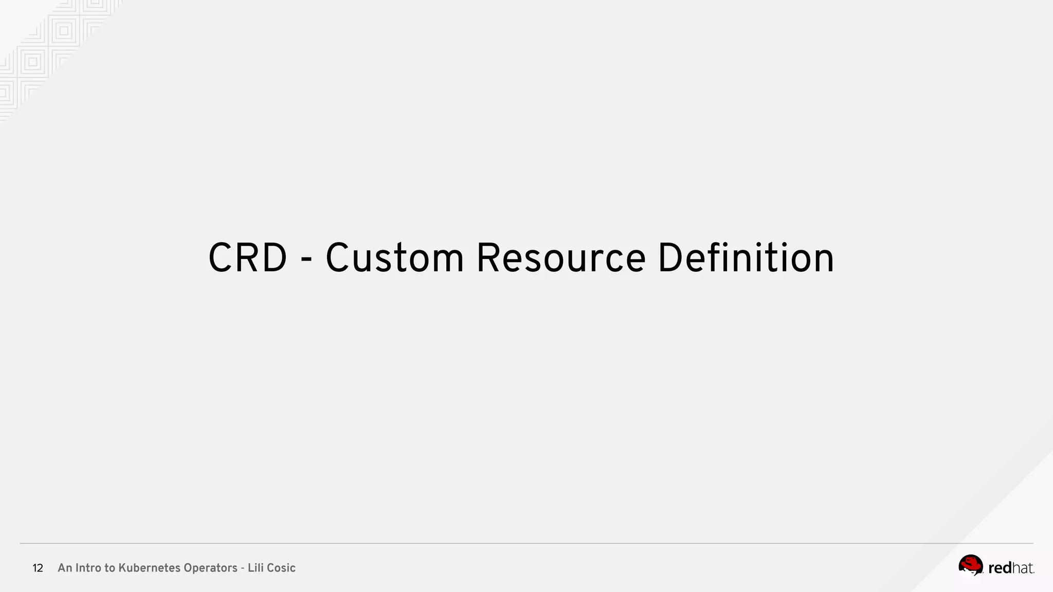 An Intro to Kubernetes Operators - Lili Cosic12 CRD - Custom Resource Deﬁnition 