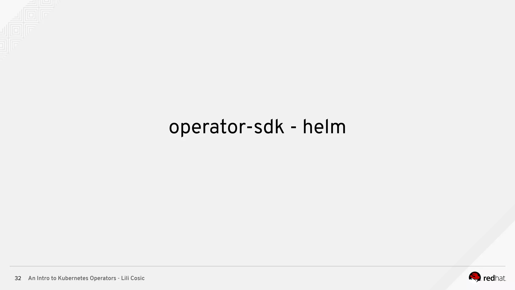 An Intro to Kubernetes Operators - Lili Cosic32 operator-sdk - helm 