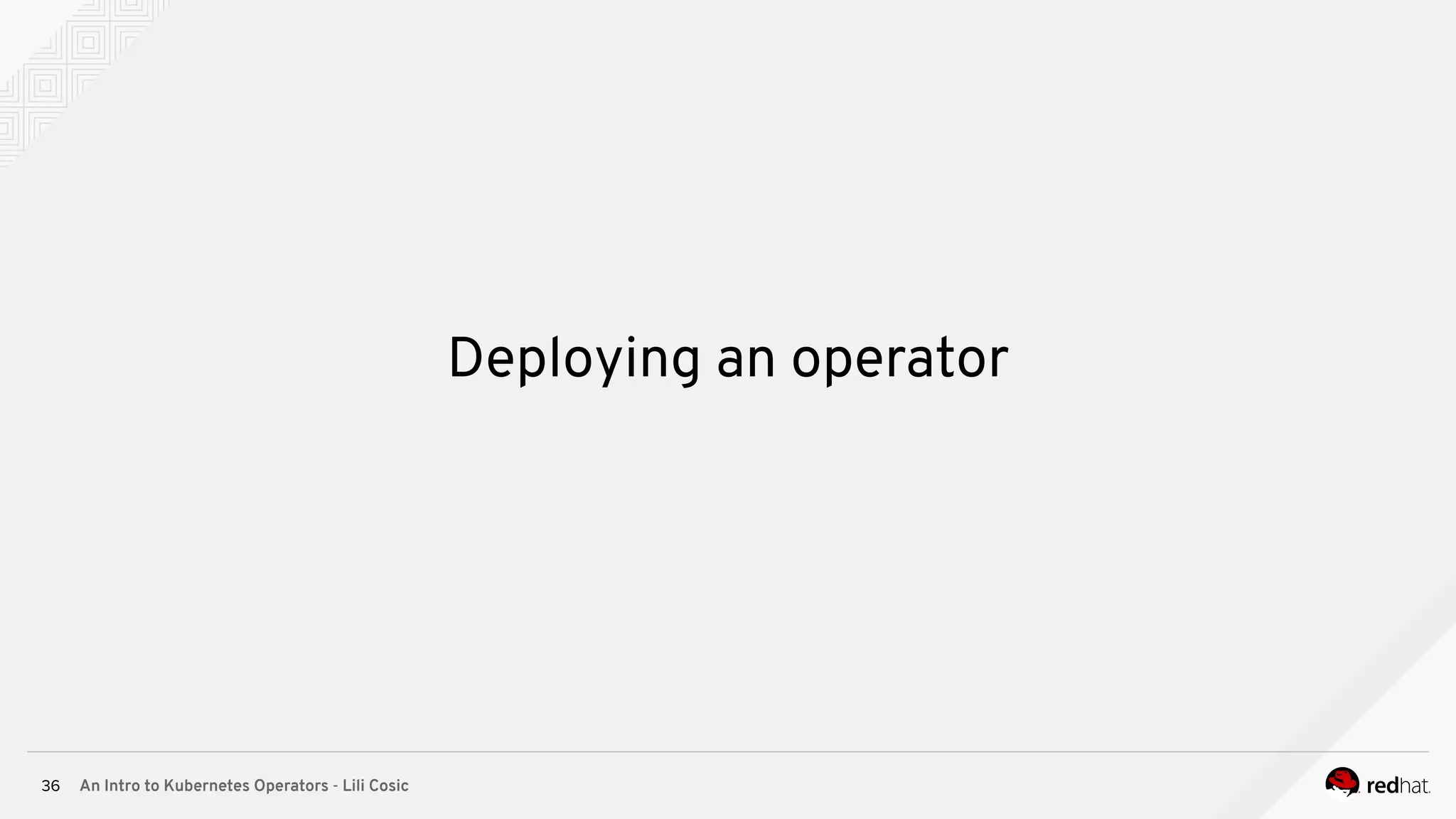 An Intro to Kubernetes Operators - Lili Cosic36 Deploying an operator 