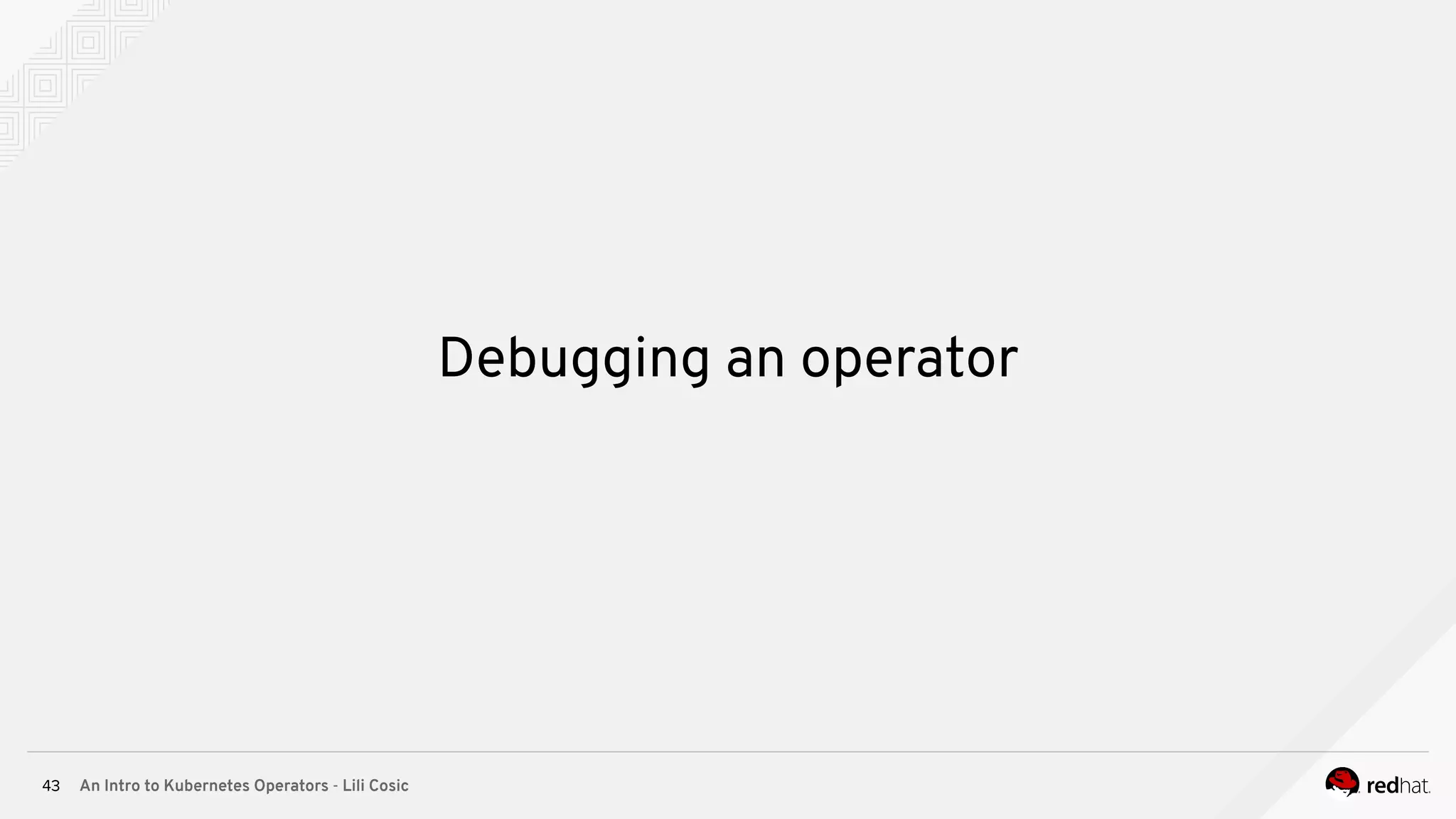 An Intro to Kubernetes Operators - Lili Cosic43 Debugging an operator 