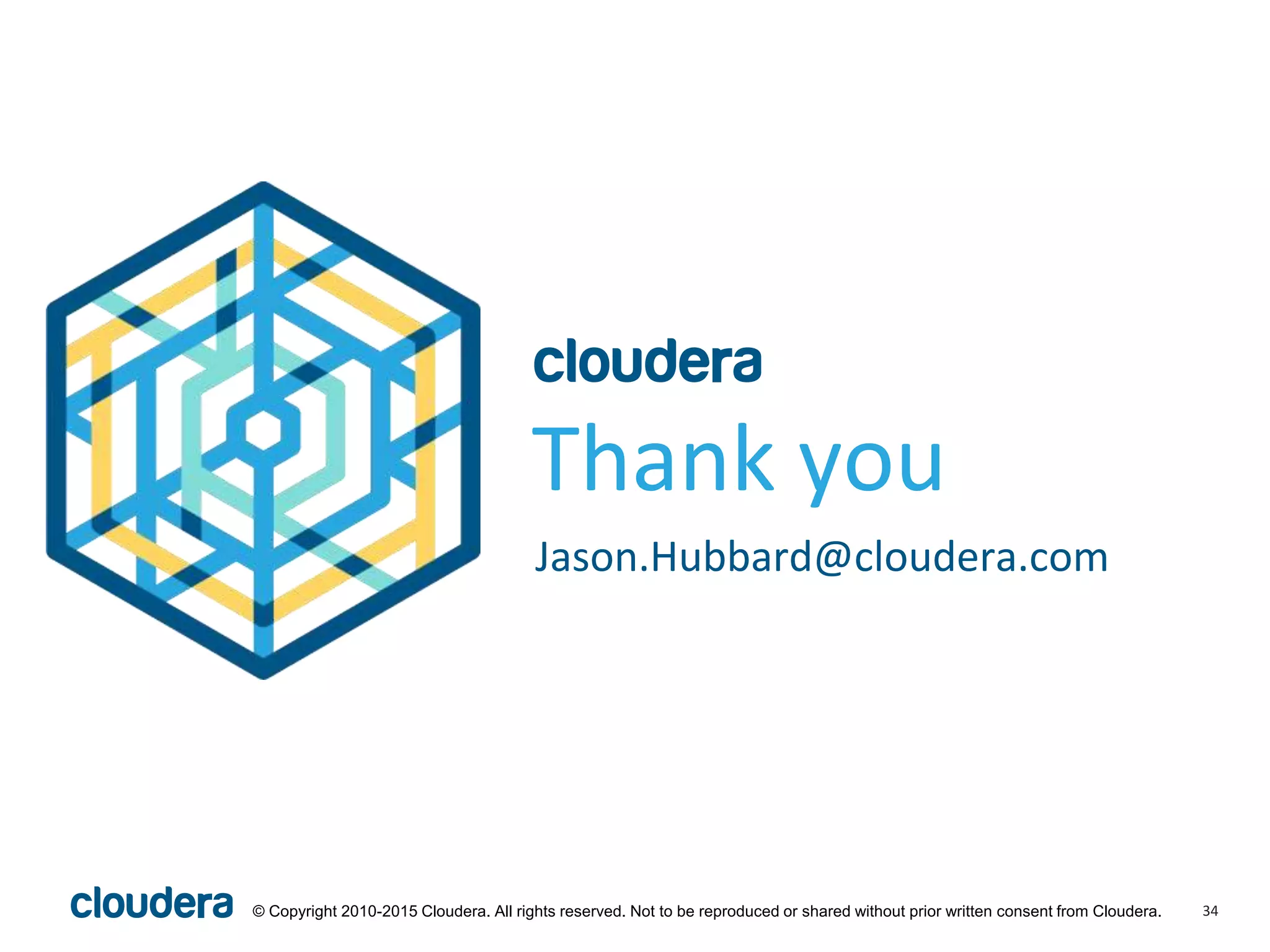 34© Copyright 2010-2015 Cloudera. All rights reserved. Not to be reproduced or shared without prior written consent from Cloudera.
Thank you
Jason.Hubbard@cloudera.com
 