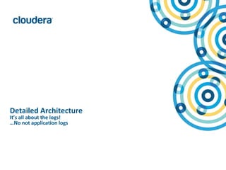 9© Copyright 2010-2015 Cloudera. All rights reserved. Not to be reproduced or shared without prior written consent from Cloudera.
Detailed Architecture
It’s all about the logs!
…No not application logs
 