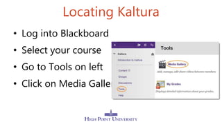 Locating Kaltura
• Log into Blackboard
• Select your course
• Go to Tools on left
• Click on Media Gallery
 