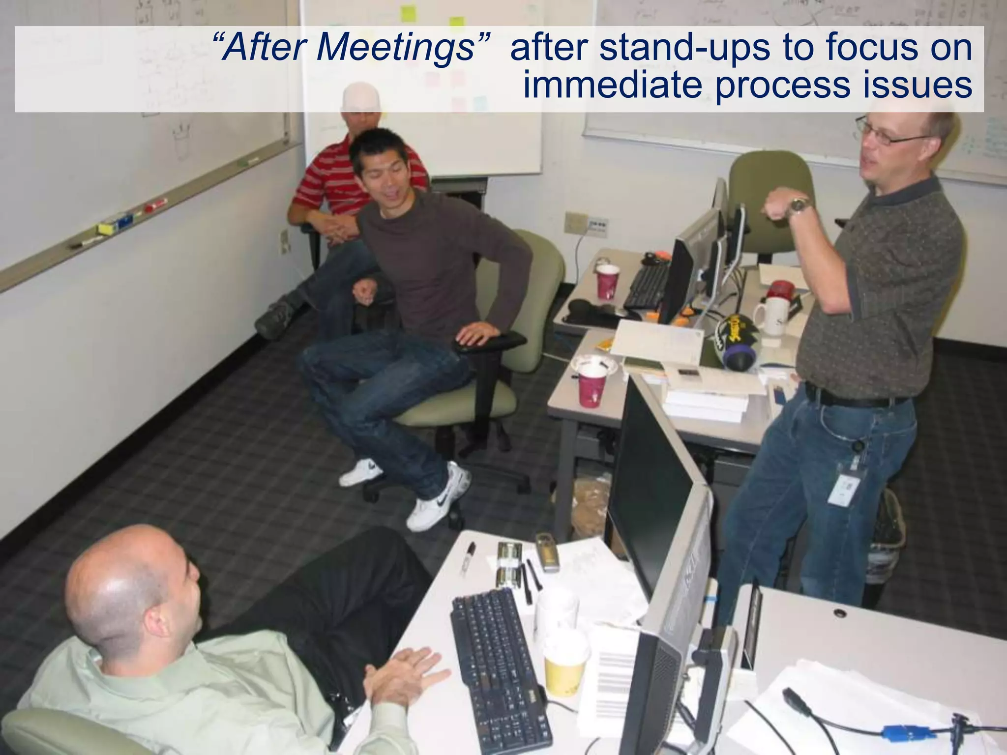 “After Meetings” after stand-ups to focus on
                  immediate process issues
 