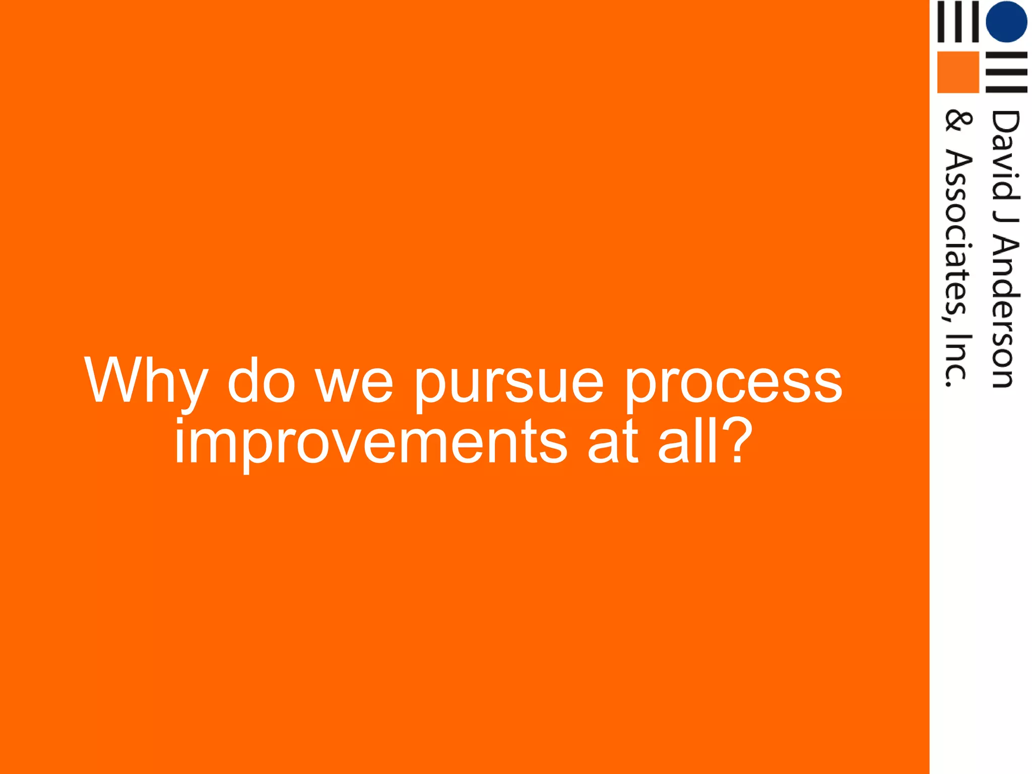Why do we pursue process
  improvements at all?
 