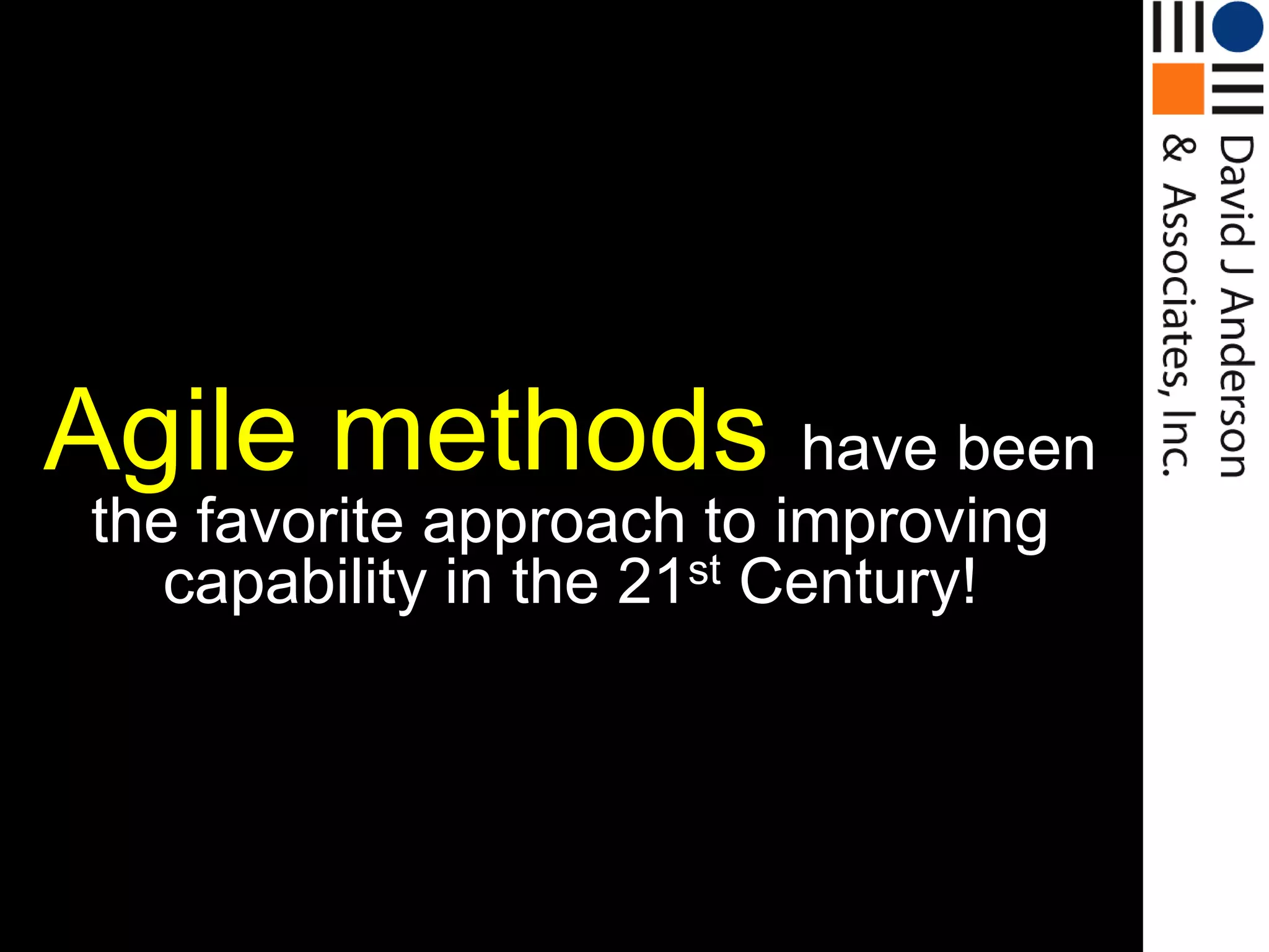 Agile methods have been
 the favorite approach to improving
    capability in the 21st Century!
 