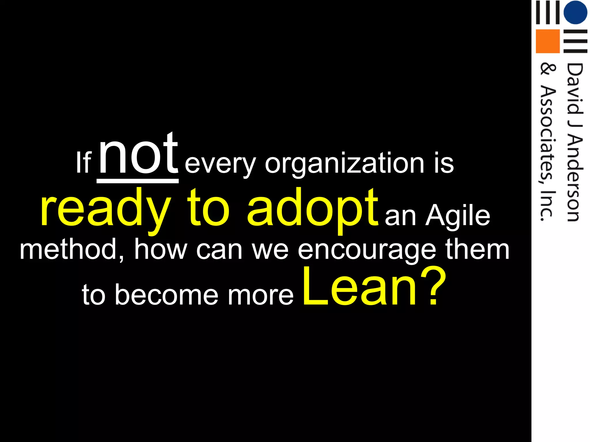 If   not every organization is
 ready to adopt an Agile
method, how can we encourage them
    to become more Lean?
 