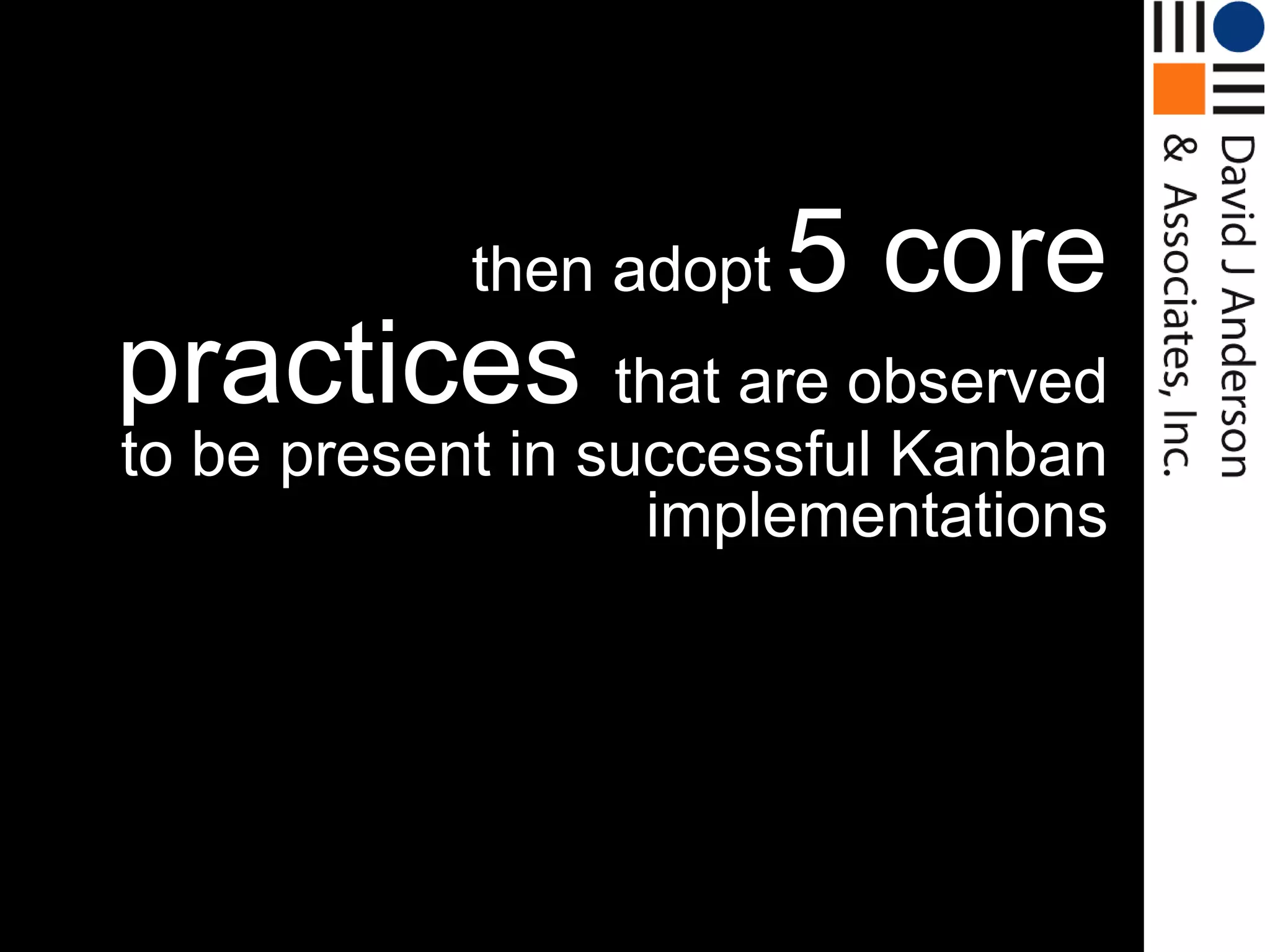 Then…

              then adopt   5 core
  practices that are observed
  to be present in successful Kanban
                     implementations
 