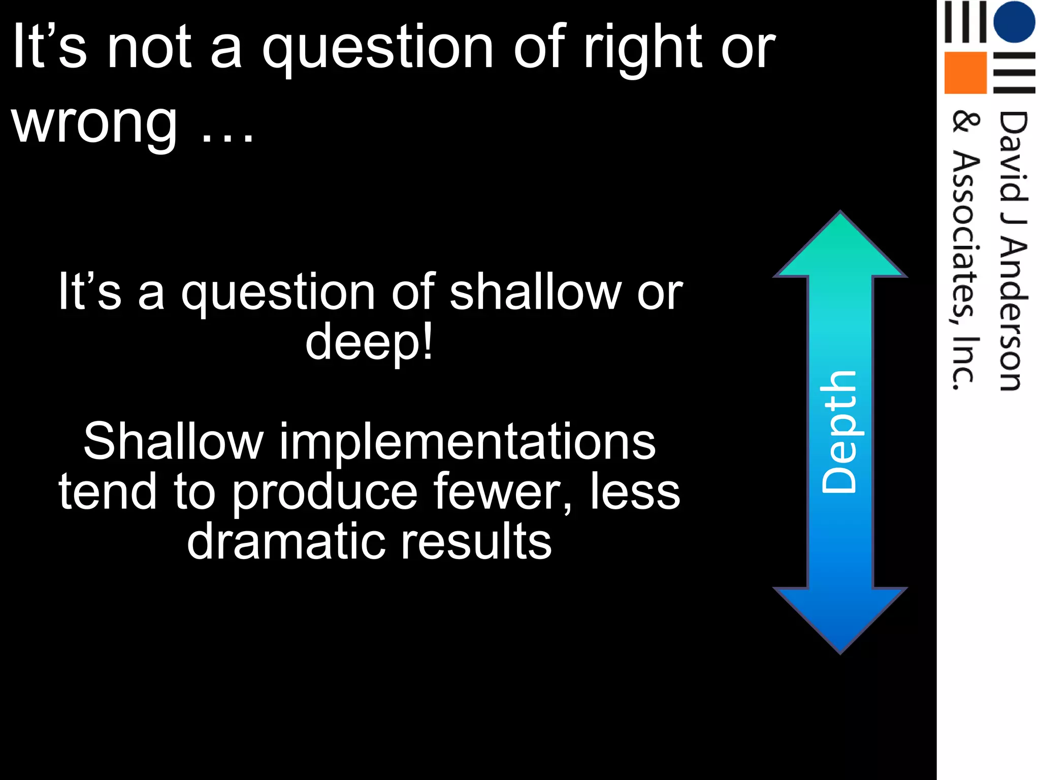 It‟s not a question of right or
wrong …
                                  Shallow


 It‟s a question of shallow or
             deep!




                                   Depth
  Shallow implementations
 tend to produce fewer, less
       dramatic results

                                   Deep
 