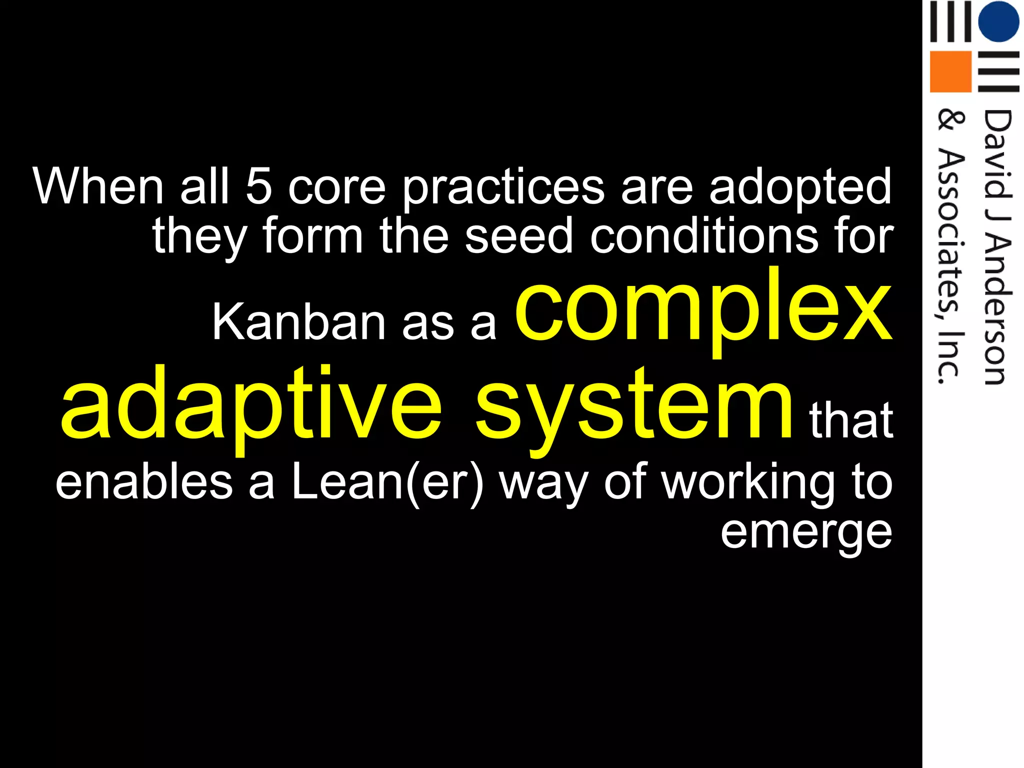 When…
When all 5 core practices are adopted
    they form the seed conditions for
           complex
       Kanban as a
 adaptive system that
 enables a Lean(er) way of working to
                             emerge
 