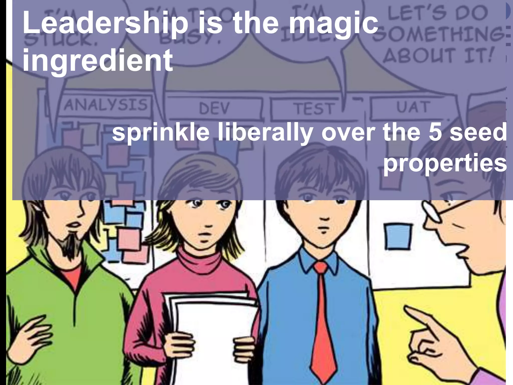 Leadership is the magic
ingredient

     sprinkle liberally over the 5 seed
                             properties
 