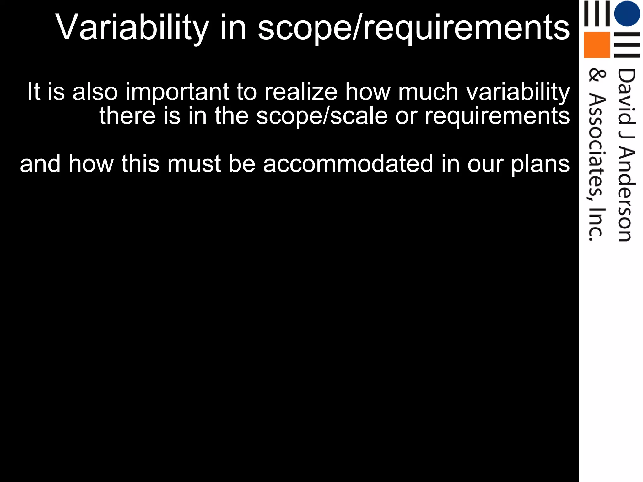 Variability in scope/requirements
It is also important to realize how much variability
         there is in the scope/scale or requirements
and how this must be accommodated in our plans
 